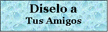 Cuadro de texto: Diselo a Tus Amigos