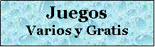 Cuadro de texto: Juegos  Varios y Gratis